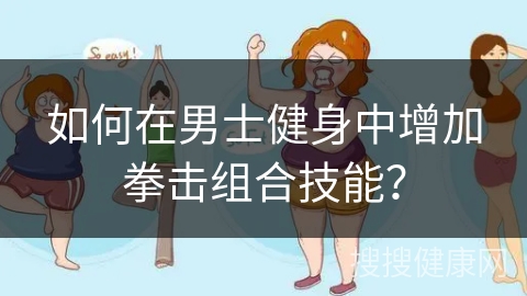 如何在男士健身中增加拳击组合技能？