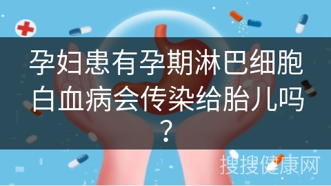 孕妇患有孕期淋巴细胞白血病会传染给胎儿吗？