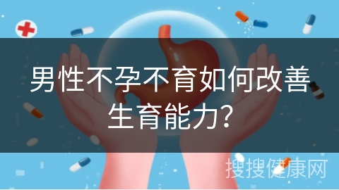 男性不孕不育如何改善生育能力？