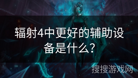 辐射4中更好的辅助设备是什么? 辐射4中更好的辅助设备是什么?