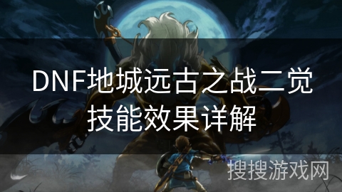DNF地城远古之战二觉技能效果详解