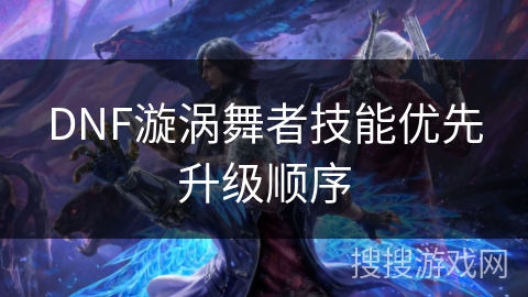 DNF漩涡舞者技能优先升级顺序