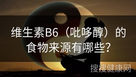 维生素B6（吡哆醇）的食物来源有哪些？