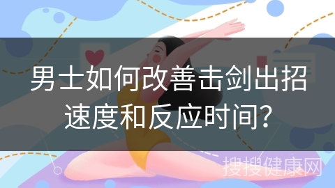 男士如何改善击剑出招速度和反应时间？