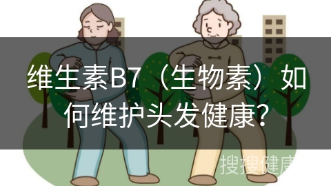 维生素B7（生物素）如何维护头发健康？