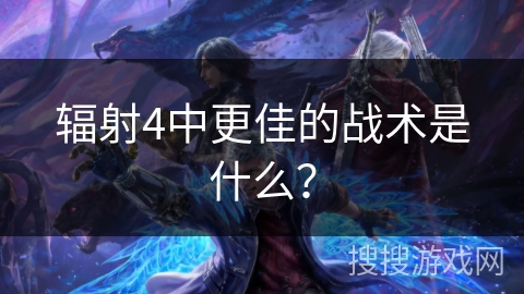 辐射4中更佳的战术是什么？