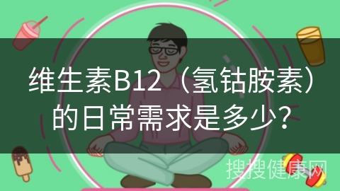 维生素B12（氢钴胺素）的日常需求是多少？