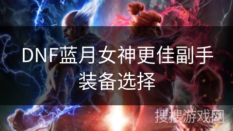 DNF蓝月女神更佳副手装备选择