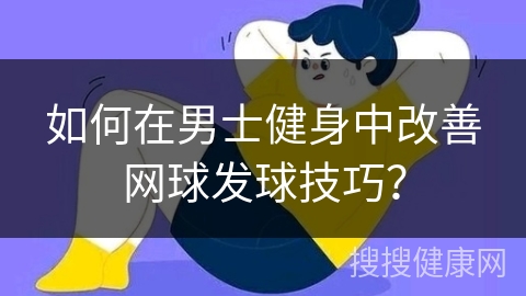 如何在男士健身中改善网球发球技巧？