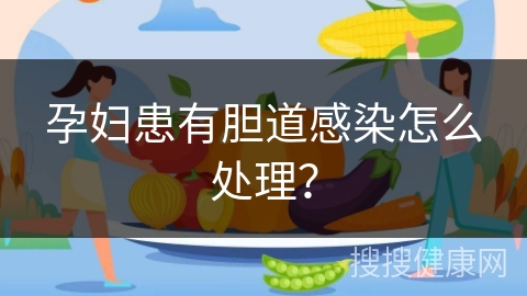 孕妇患有胆道感染怎么处理？