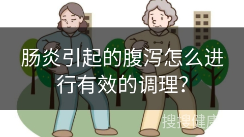 肠炎引起的腹泻怎么进行有效的调理？