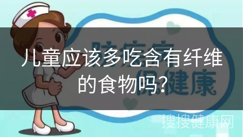 儿童应该多吃含有纤维的食物吗？