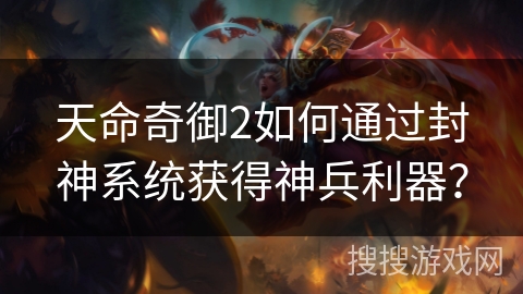 天命奇御2如何通过封神系统获得神兵利器？