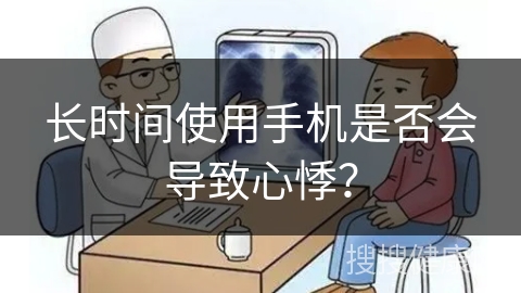 长时间使用手机是否会导致心悸？