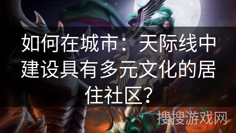 如何在城市：天际线中建设具有多元文化的居住社区？