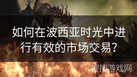 如何在波西亚时光中进行有效的市场交易？