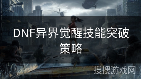 DNF异界觉醒技能突破策略