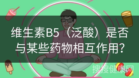 维生素B5（泛酸）是否与某些药物相互作用？