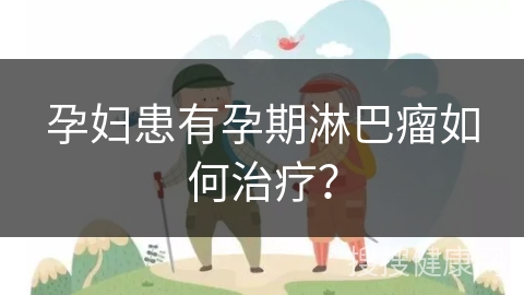 孕妇患有孕期淋巴瘤如何治疗？