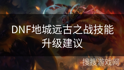DNF地城远古之战技能升级建议