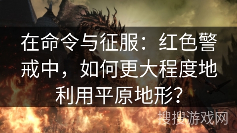 在命令与征服：红色警戒中，如何更大程度地利用平原地形？