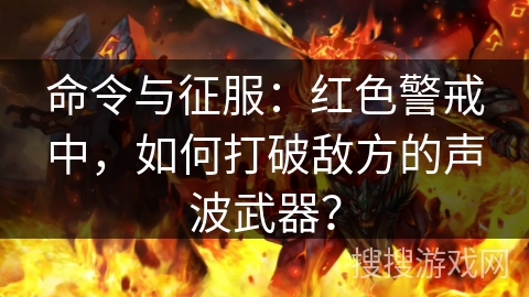 命令与征服:红色警戒中,如何打破敌方的声波武器? 命令与征服:红色警戒中,如何打破敌方的声波武器?