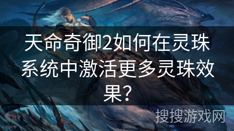 天命奇御2如何在灵珠系统中激活更多灵珠效果？