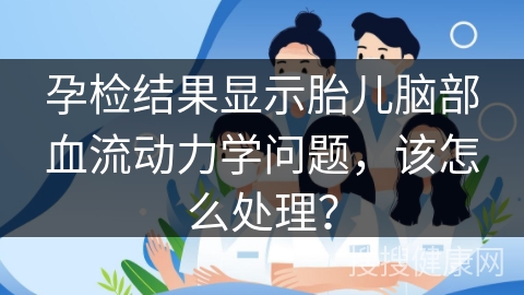 孕检结果显示胎儿脑部血流动力学问题，该怎么处理？