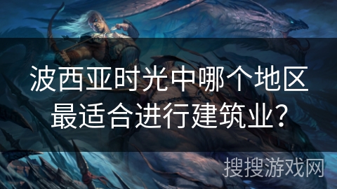 波西亚时光中哪个地区最适合进行建筑业？