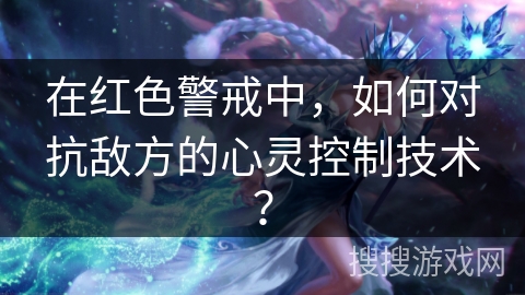 在红色警戒中，如何对抗敌方的心灵控制技术？