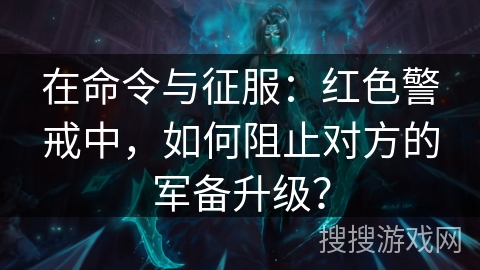 在命令与征服：红色警戒中，如何阻止对方的军备升级？