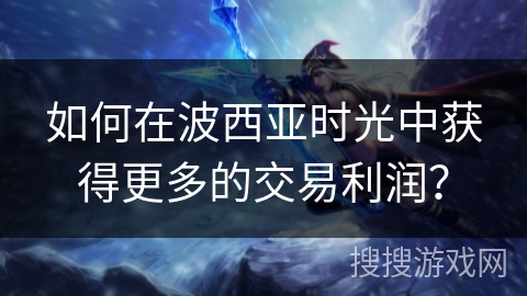 如何在波西亚时光中获得更多的交易利润？