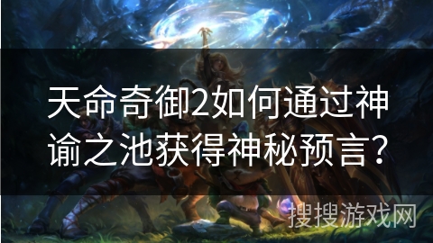 天命奇御2如何通过神谕之池获得神秘预言？