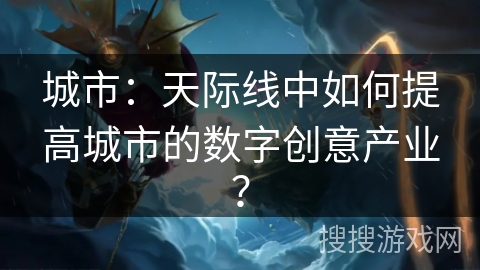 城市：天际线中如何提高城市的数字创意产业？