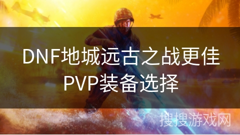 DNF地城远古之战更佳PVP装备选择