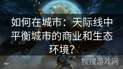 如何在城市：天际线中平衡城市的商业和生态环境？