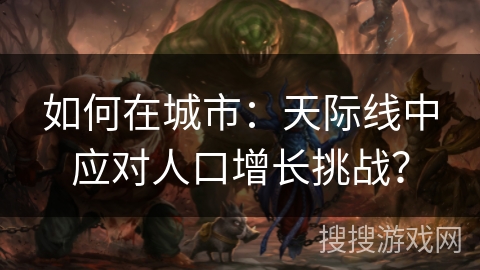 如何在城市：天际线中应对人口增长挑战？