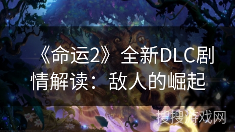 《命运2》全新DLC剧情解读：敌人的崛起