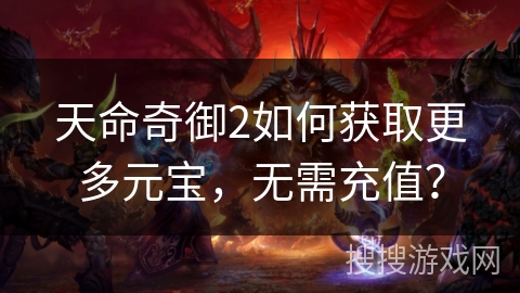 天命奇御2如何获取更多元宝，无需充值？