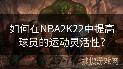 如何在NBA2K22中提高球员的运动灵活性? 如何在NBA2K22中提高球员的运动灵活性?