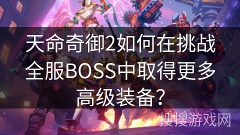 天命奇御2如何在挑战全服BOSS中取得更多高级装备？