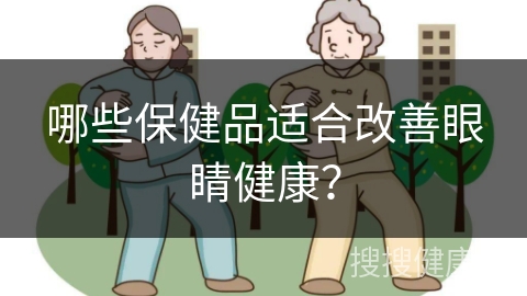 哪些保健品适合改善眼睛健康？