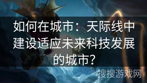 如何在城市：天际线中建设适应未来科技发展的城市？