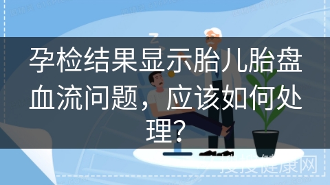 孕检结果显示胎儿胎盘血流问题，应该如何处理？