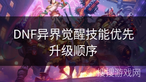 DNF异界觉醒技能优先升级顺序