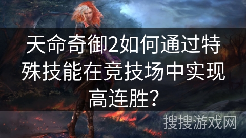 天命奇御2如何通过特殊技能在竞技场中实现高连胜? 天命奇御2如何通过特殊技能在竞技场中实现高连胜?