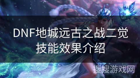 DNF地城远古之战二觉技能效果介绍
