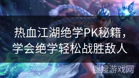 热血江湖绝学PK秘籍，学会绝学轻松战胜敌人