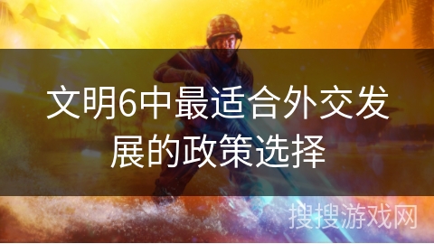 文明6中最适合外交发展的政策选择