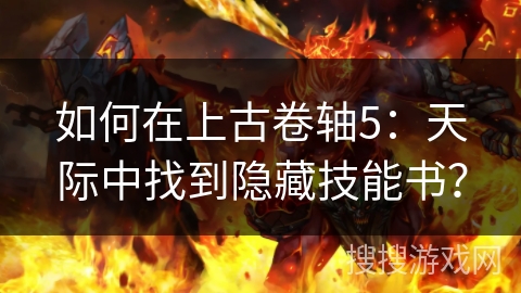 如何在上古卷轴5：天际中找到隐藏技能书？